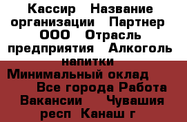 Кассир › Название организации ­ Партнер, ООО › Отрасль предприятия ­ Алкоголь, напитки › Минимальный оклад ­ 27 000 - Все города Работа » Вакансии   . Чувашия респ.,Канаш г.